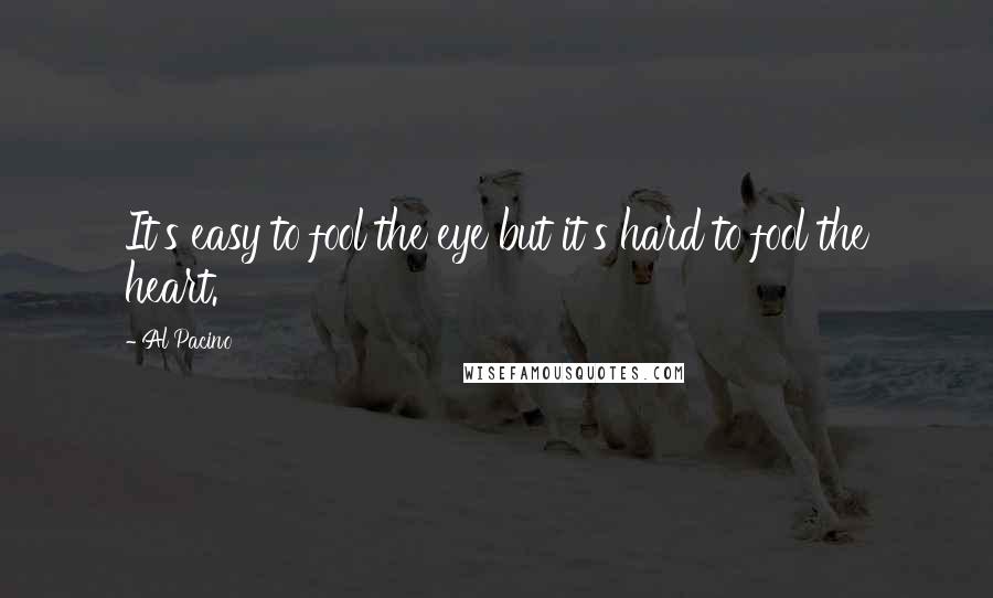Al Pacino Quotes: It's easy to fool the eye but it's hard to fool the heart.