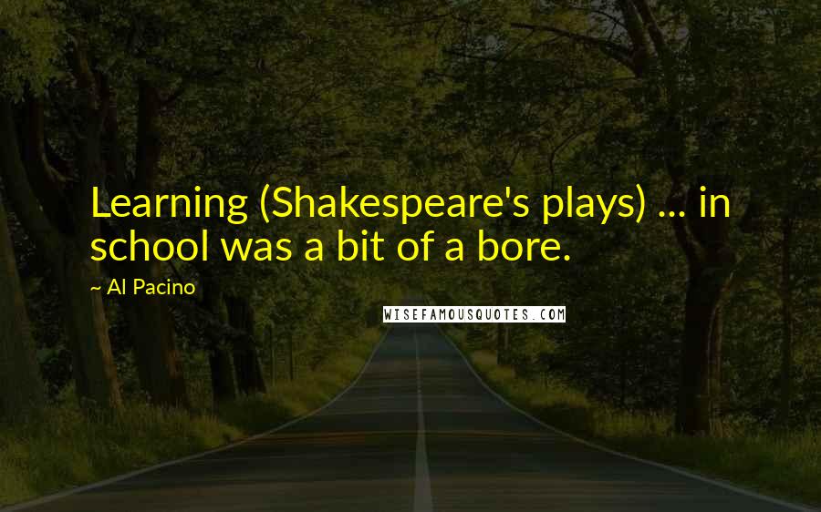 Al Pacino Quotes: Learning (Shakespeare's plays) ... in school was a bit of a bore.
