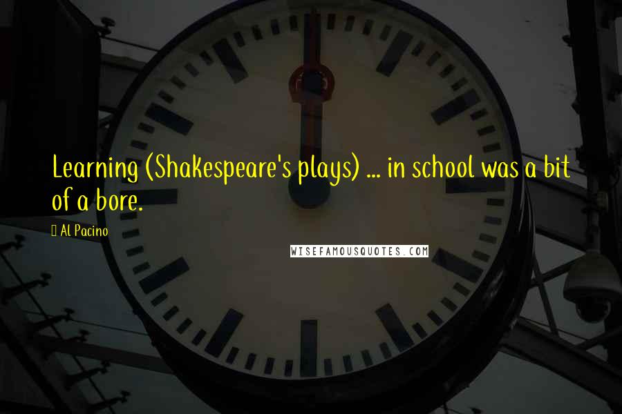 Al Pacino Quotes: Learning (Shakespeare's plays) ... in school was a bit of a bore.