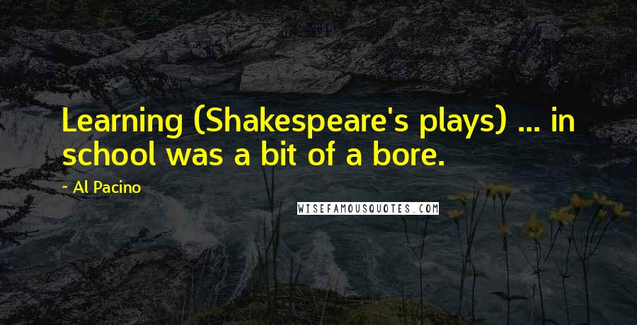 Al Pacino Quotes: Learning (Shakespeare's plays) ... in school was a bit of a bore.