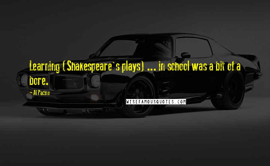 Al Pacino Quotes: Learning (Shakespeare's plays) ... in school was a bit of a bore.