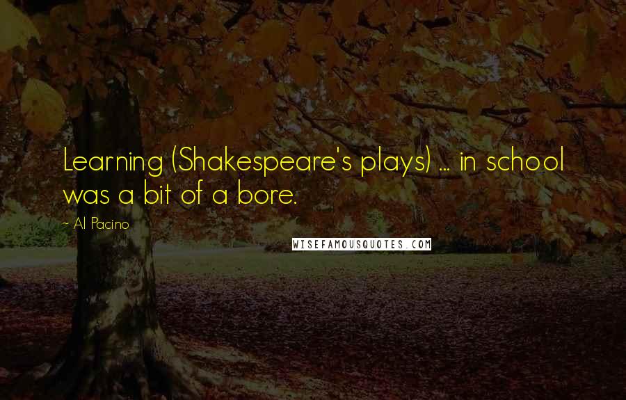 Al Pacino Quotes: Learning (Shakespeare's plays) ... in school was a bit of a bore.