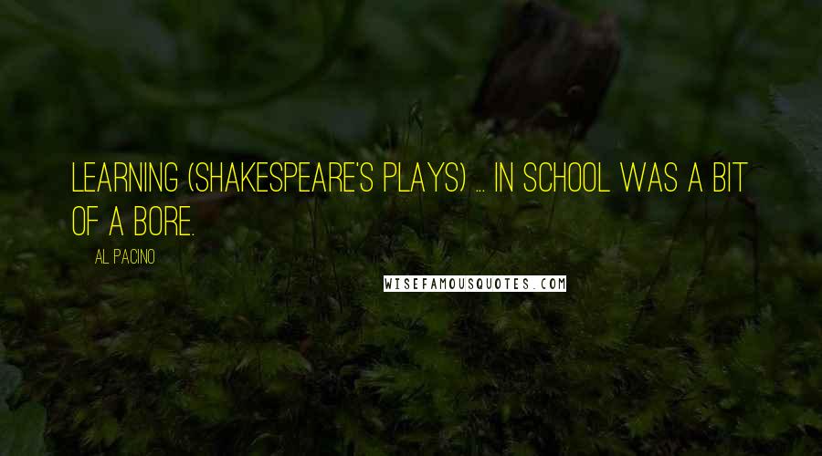 Al Pacino Quotes: Learning (Shakespeare's plays) ... in school was a bit of a bore.