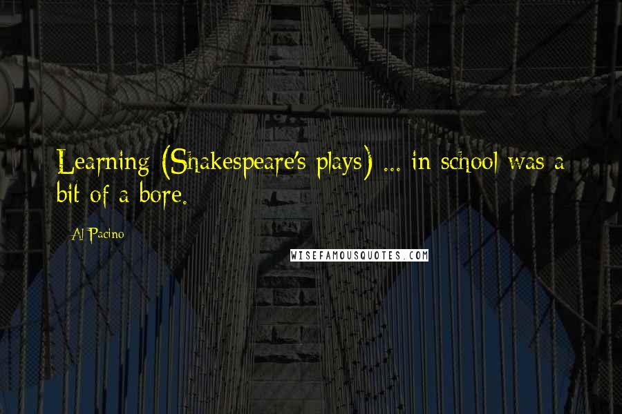 Al Pacino Quotes: Learning (Shakespeare's plays) ... in school was a bit of a bore.