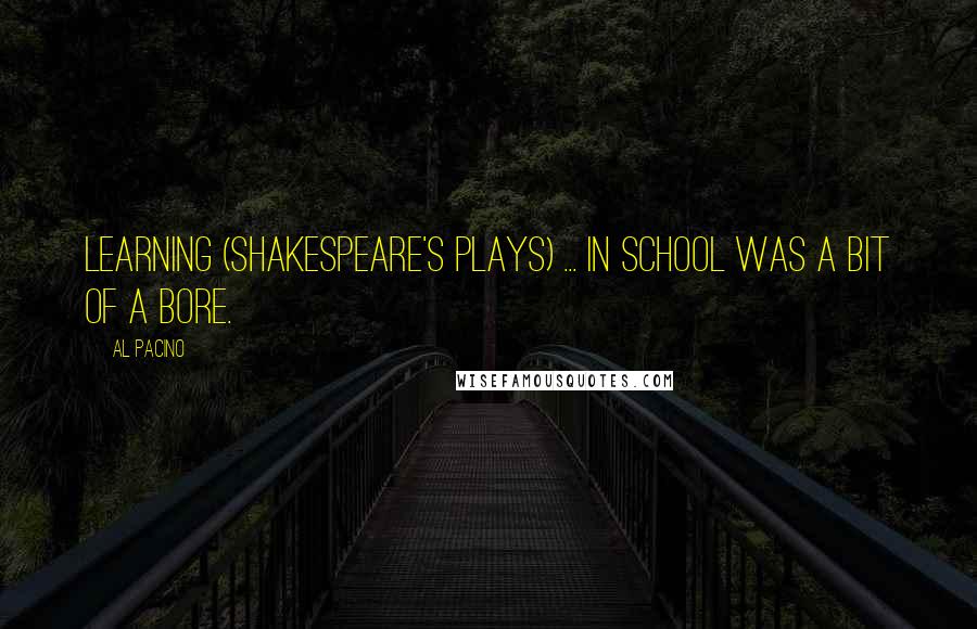 Al Pacino Quotes: Learning (Shakespeare's plays) ... in school was a bit of a bore.