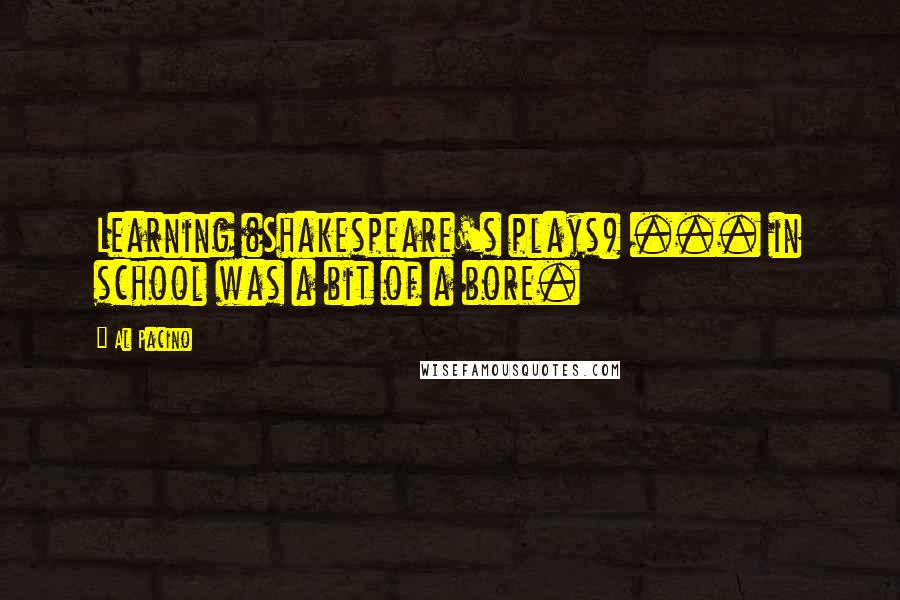 Al Pacino Quotes: Learning (Shakespeare's plays) ... in school was a bit of a bore.