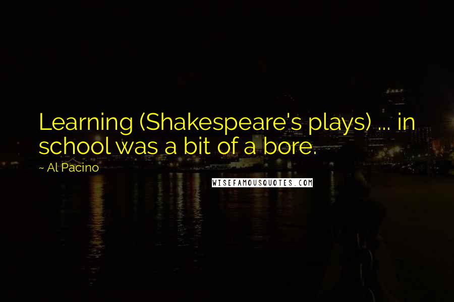 Al Pacino Quotes: Learning (Shakespeare's plays) ... in school was a bit of a bore.