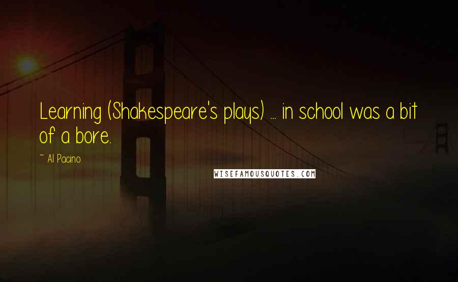 Al Pacino Quotes: Learning (Shakespeare's plays) ... in school was a bit of a bore.