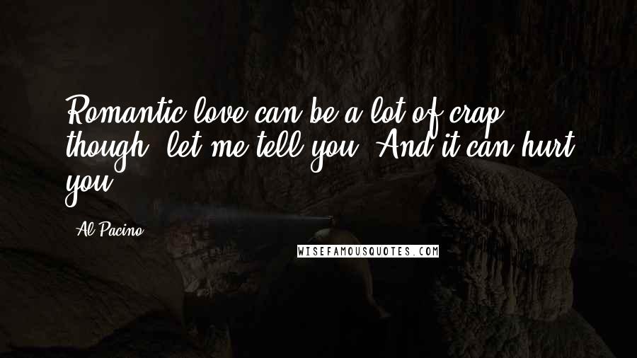 Al Pacino Quotes: Romantic love can be a lot of crap, though, let me tell you. And it can hurt you.