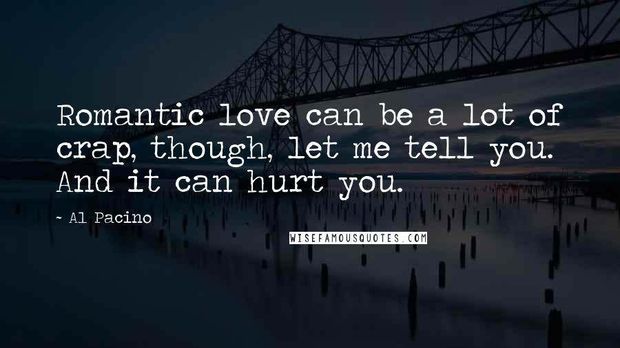 Al Pacino Quotes: Romantic love can be a lot of crap, though, let me tell you. And it can hurt you.