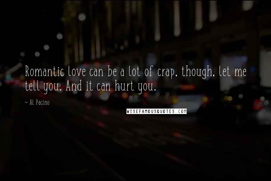 Al Pacino Quotes: Romantic love can be a lot of crap, though, let me tell you. And it can hurt you.