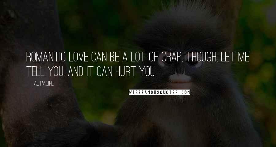 Al Pacino Quotes: Romantic love can be a lot of crap, though, let me tell you. And it can hurt you.