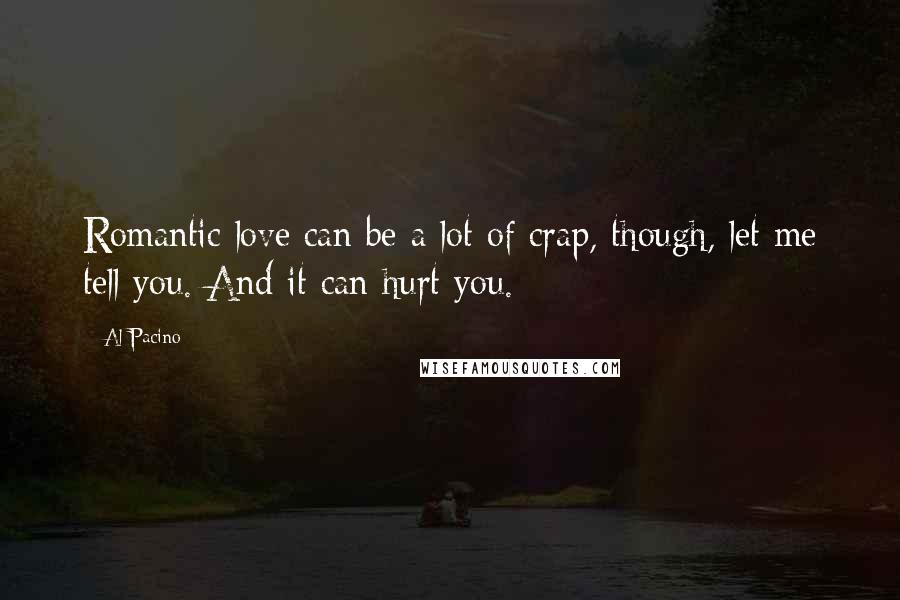 Al Pacino Quotes: Romantic love can be a lot of crap, though, let me tell you. And it can hurt you.