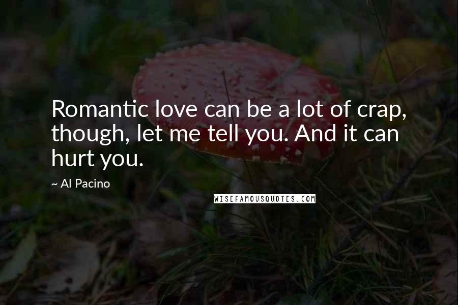 Al Pacino Quotes: Romantic love can be a lot of crap, though, let me tell you. And it can hurt you.