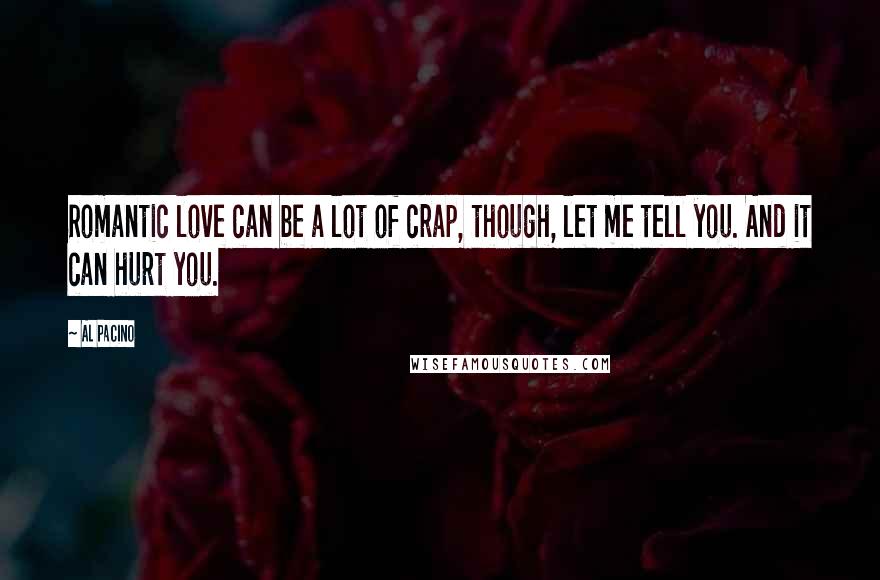 Al Pacino Quotes: Romantic love can be a lot of crap, though, let me tell you. And it can hurt you.