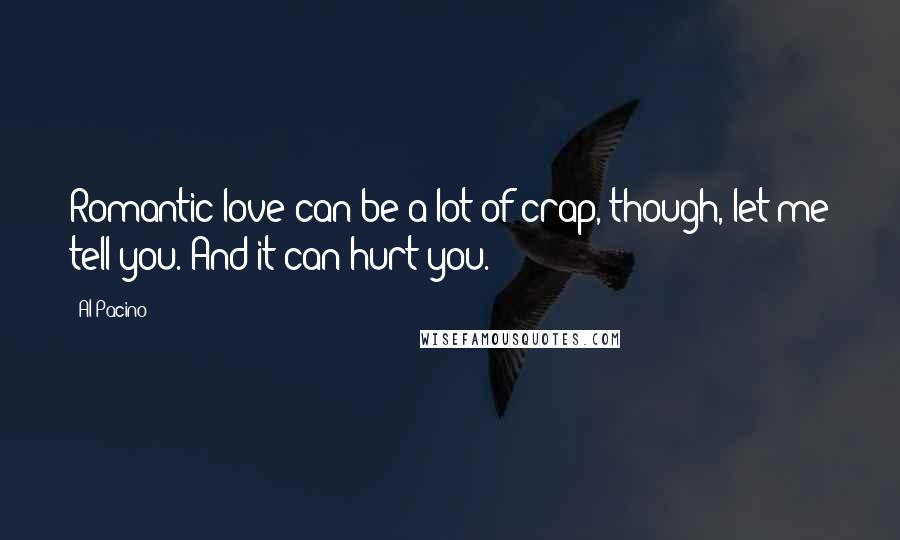 Al Pacino Quotes: Romantic love can be a lot of crap, though, let me tell you. And it can hurt you.
