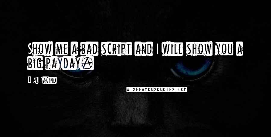 Al Pacino Quotes: Show me a bad script and I will show you a big payday.