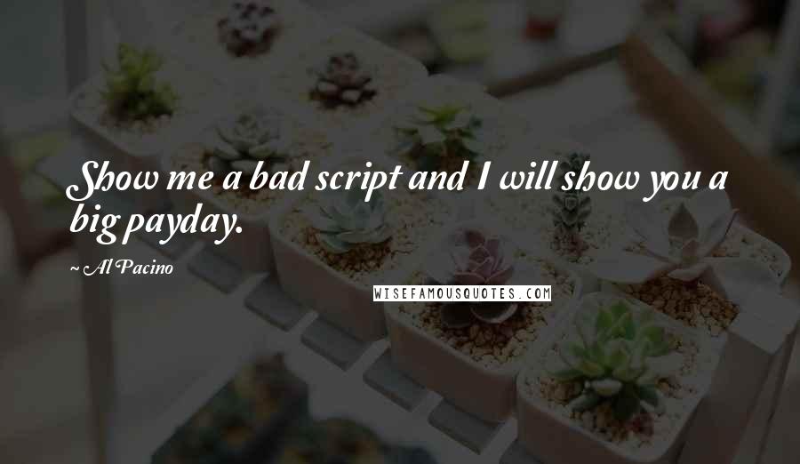 Al Pacino Quotes: Show me a bad script and I will show you a big payday.