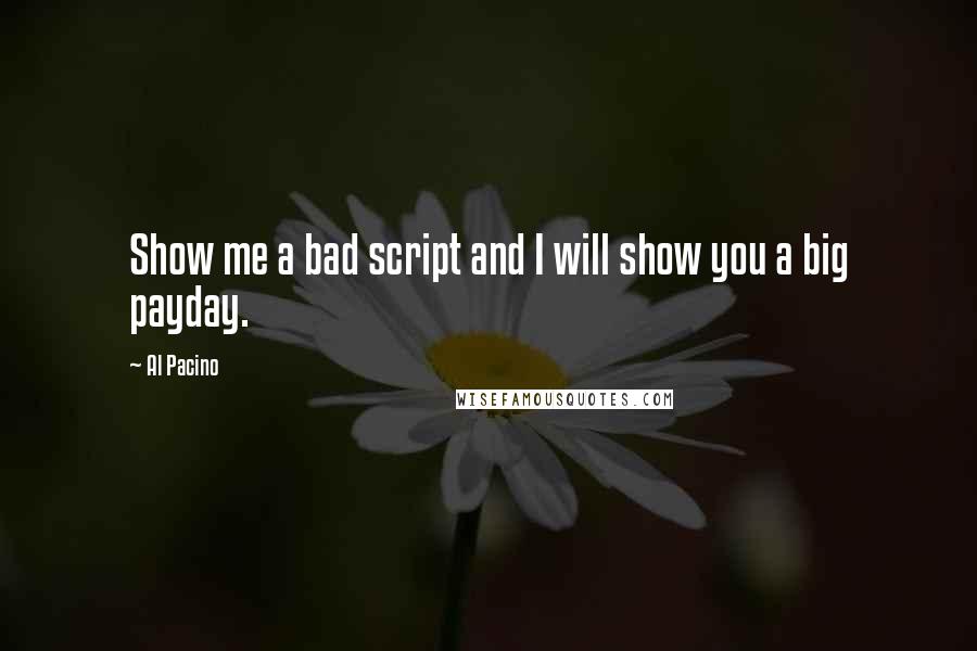 Al Pacino Quotes: Show me a bad script and I will show you a big payday.