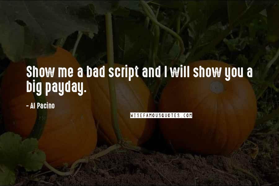 Al Pacino Quotes: Show me a bad script and I will show you a big payday.