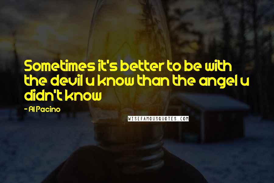 Al Pacino Quotes: Sometimes it's better to be with the devil u know than the angel u didn't know