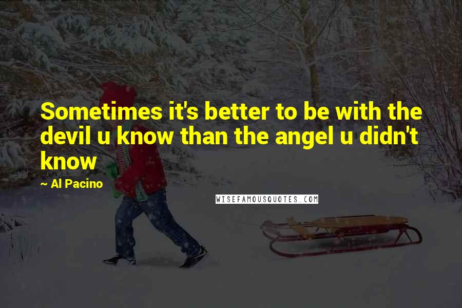 Al Pacino Quotes: Sometimes it's better to be with the devil u know than the angel u didn't know