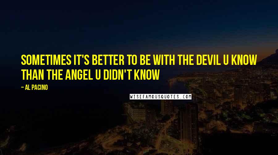 Al Pacino Quotes: Sometimes it's better to be with the devil u know than the angel u didn't know