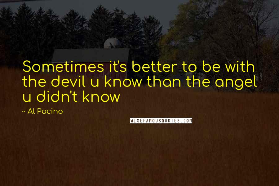 Al Pacino Quotes: Sometimes it's better to be with the devil u know than the angel u didn't know