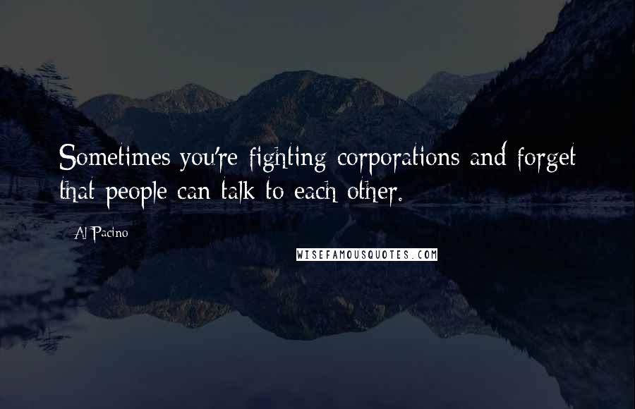 Al Pacino Quotes: Sometimes you're fighting corporations and forget that people can talk to each other.