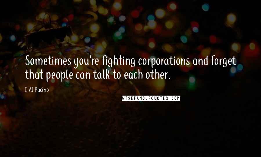 Al Pacino Quotes: Sometimes you're fighting corporations and forget that people can talk to each other.