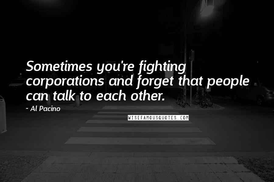 Al Pacino Quotes: Sometimes you're fighting corporations and forget that people can talk to each other.