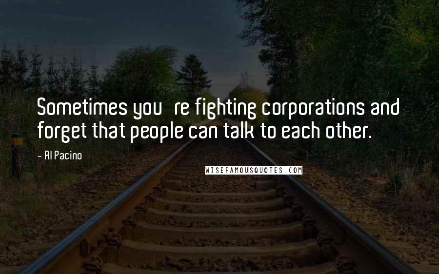 Al Pacino Quotes: Sometimes you're fighting corporations and forget that people can talk to each other.