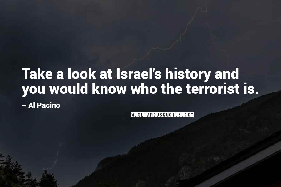 Al Pacino Quotes: Take a look at Israel's history and you would know who the terrorist is.