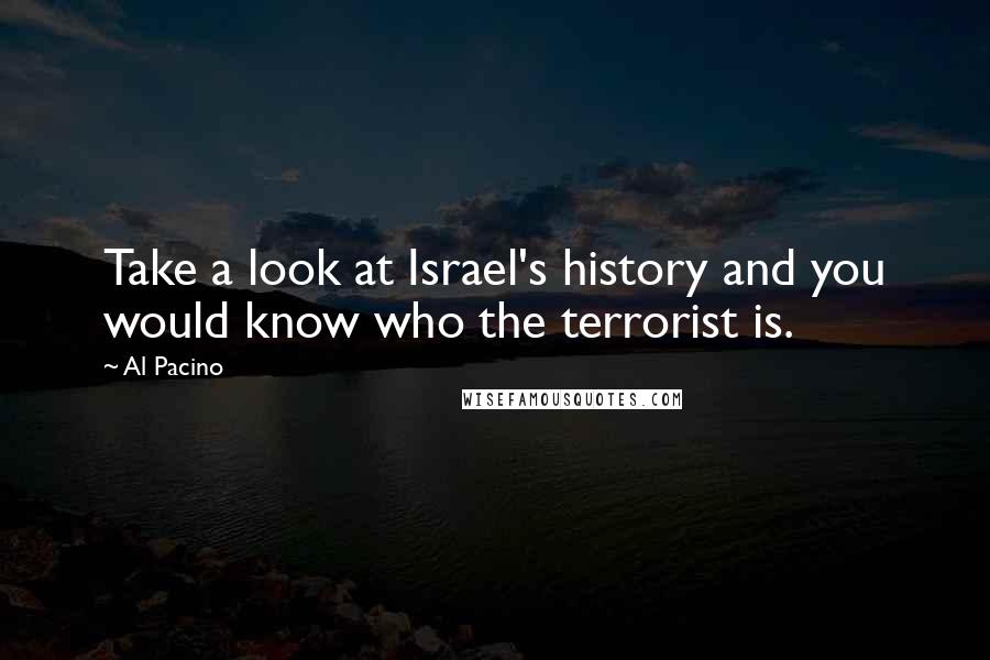 Al Pacino Quotes: Take a look at Israel's history and you would know who the terrorist is.