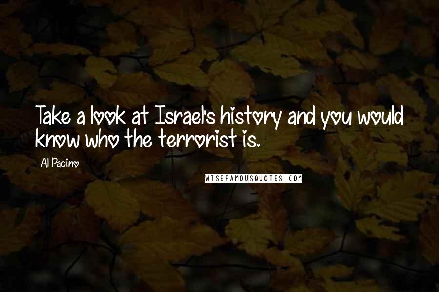 Al Pacino Quotes: Take a look at Israel's history and you would know who the terrorist is.