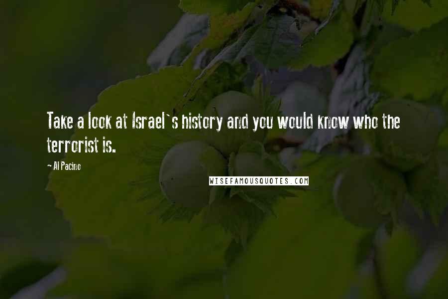 Al Pacino Quotes: Take a look at Israel's history and you would know who the terrorist is.