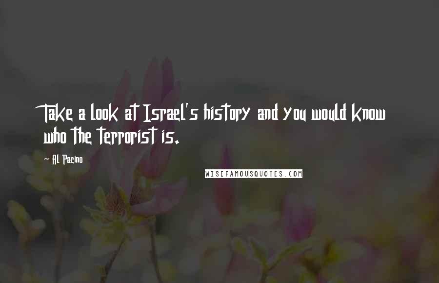 Al Pacino Quotes: Take a look at Israel's history and you would know who the terrorist is.