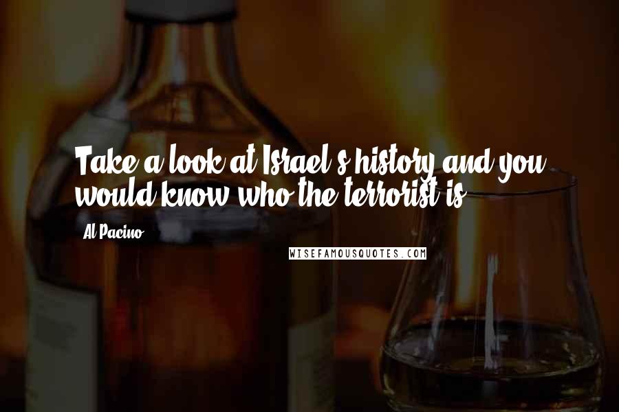 Al Pacino Quotes: Take a look at Israel's history and you would know who the terrorist is.