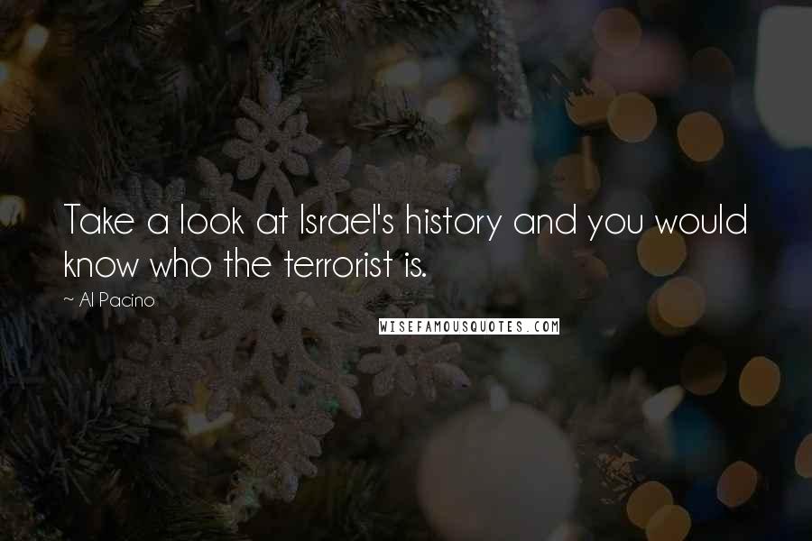 Al Pacino Quotes: Take a look at Israel's history and you would know who the terrorist is.