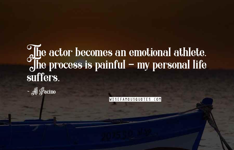 Al Pacino Quotes: The actor becomes an emotional athlete. The process is painful - my personal life suffers.