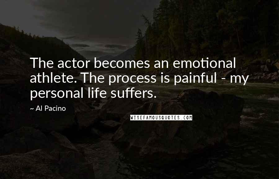 Al Pacino Quotes: The actor becomes an emotional athlete. The process is painful - my personal life suffers.