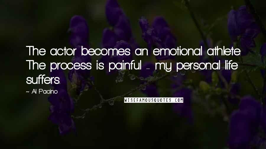 Al Pacino Quotes: The actor becomes an emotional athlete. The process is painful - my personal life suffers.