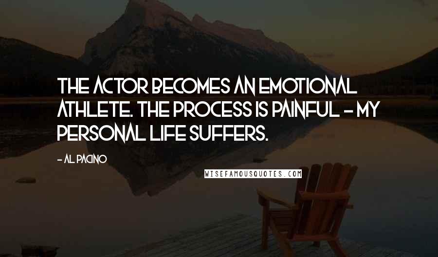 Al Pacino Quotes: The actor becomes an emotional athlete. The process is painful - my personal life suffers.