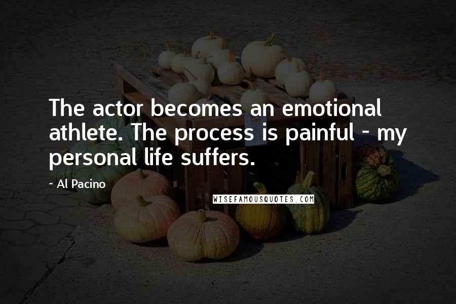 Al Pacino Quotes: The actor becomes an emotional athlete. The process is painful - my personal life suffers.