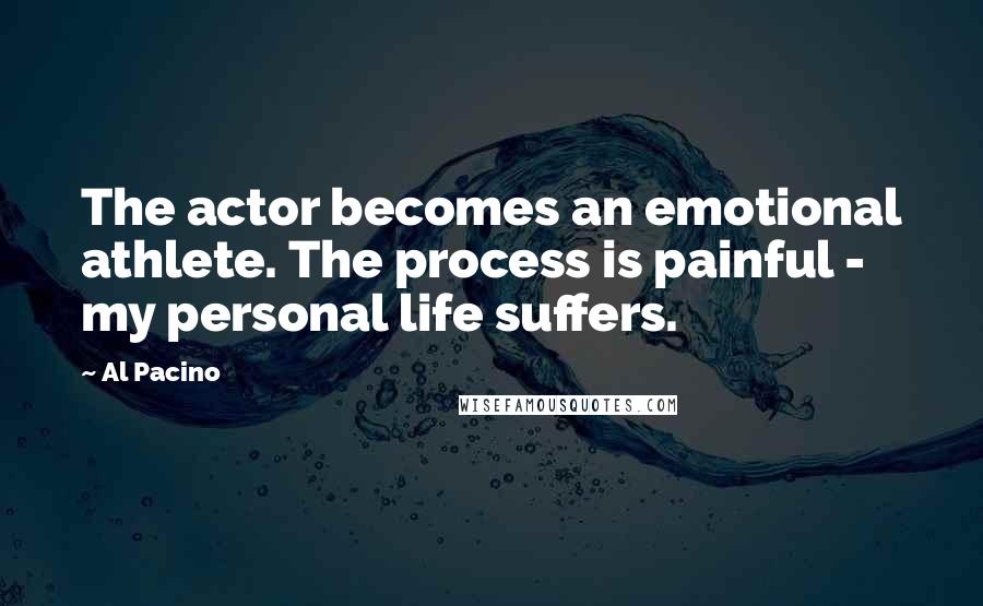 Al Pacino Quotes: The actor becomes an emotional athlete. The process is painful - my personal life suffers.