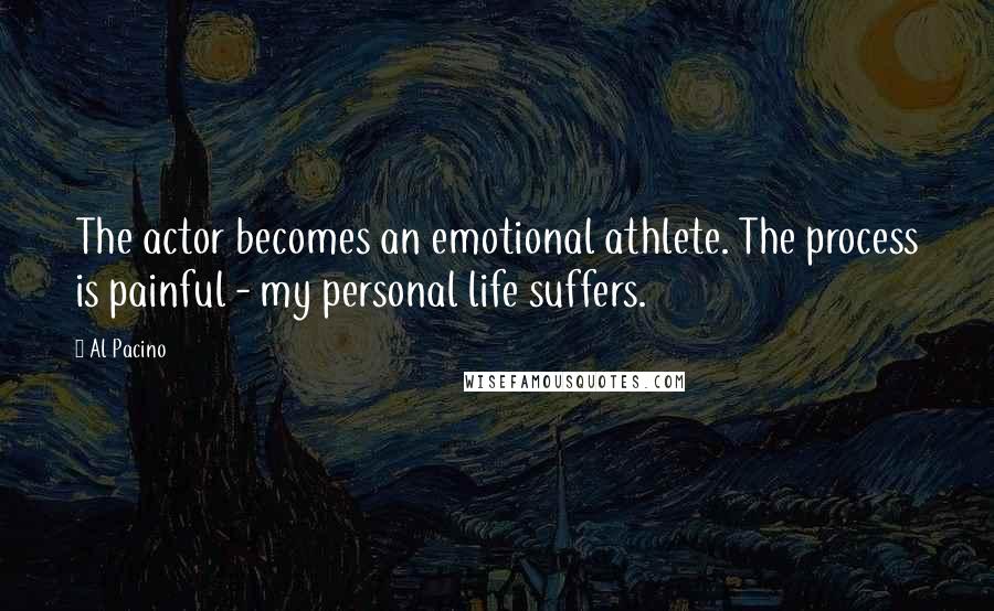 Al Pacino Quotes: The actor becomes an emotional athlete. The process is painful - my personal life suffers.