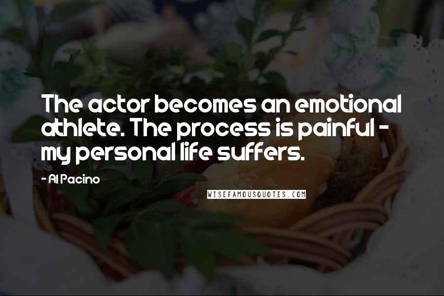 Al Pacino Quotes: The actor becomes an emotional athlete. The process is painful - my personal life suffers.