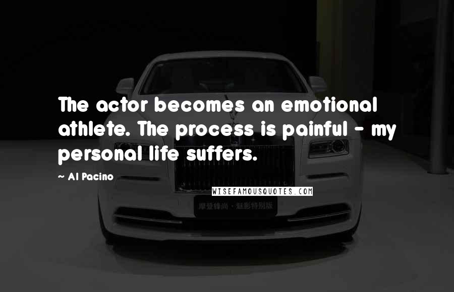 Al Pacino Quotes: The actor becomes an emotional athlete. The process is painful - my personal life suffers.