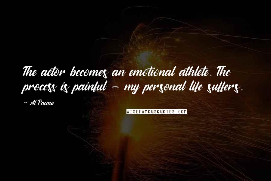 Al Pacino Quotes: The actor becomes an emotional athlete. The process is painful - my personal life suffers.