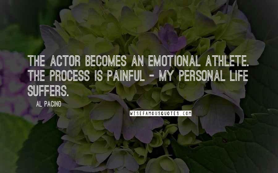 Al Pacino Quotes: The actor becomes an emotional athlete. The process is painful - my personal life suffers.